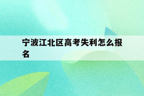 宁波江北区高考失利怎么报名的简单介绍