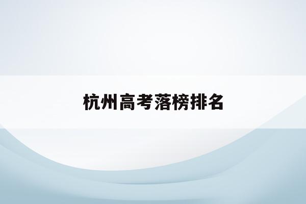 杭州高考落榜排名(杭州高考落榜排名多少)
