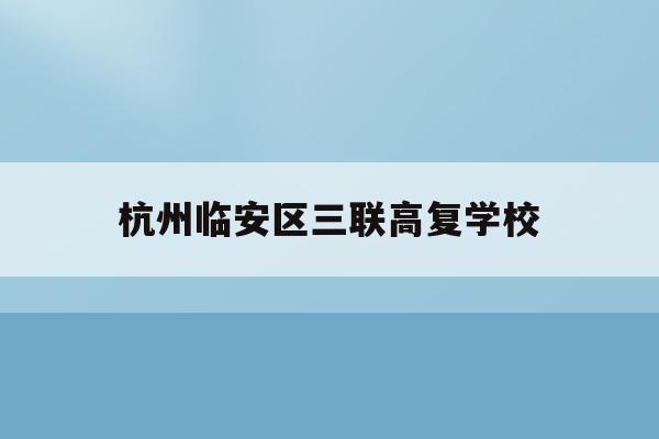 杭州临安区三联高复学校(杭州三联高复2021年招生简章)