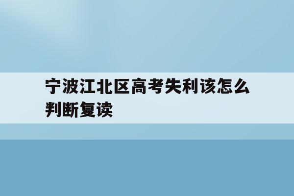 关于宁波江北区高考失利该怎么判断复读的信息