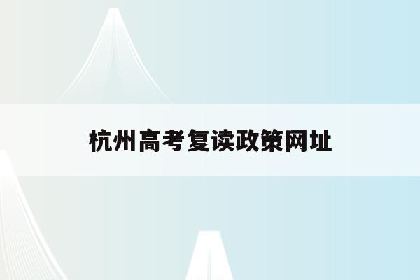 杭州高考復讀政策網址(杭州高考復讀學校收費標準)