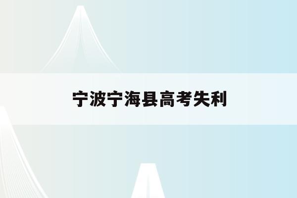 宁波宁海县高考失利(宁波宁海高考状元2021)