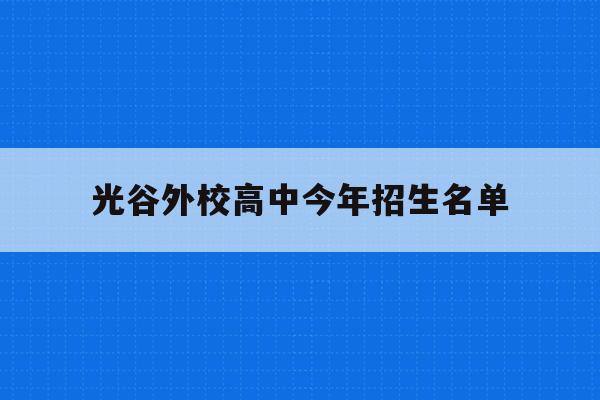光谷外校高中今年招生名单(光谷外校2020年初中升学率)