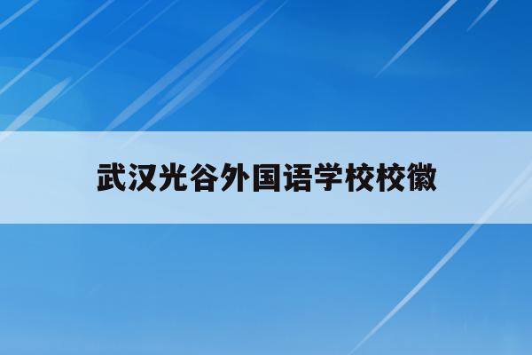武汉光谷外国语学校校徽(武汉光谷外国语学校招生简章)