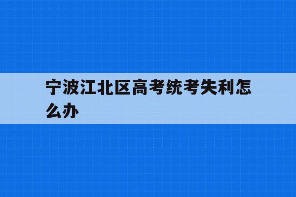 关于宁波江北区高考统考失利怎么办的信息