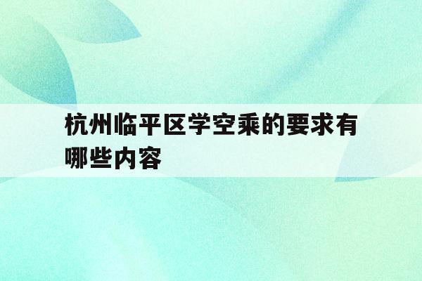 关于杭州临平区学空乘的要求有哪些内容的信息