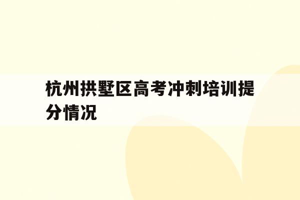 关于杭州拱墅区高考冲刺培训提分情况的信息