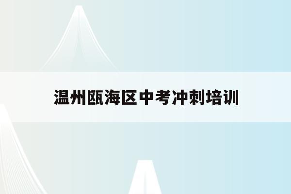 温州瓯海区中考冲刺培训(2020年温州中考瓯海中学多少分会录取)