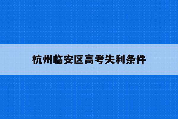 杭州临安区高考失利条件(杭州临安中学高考情况2020)