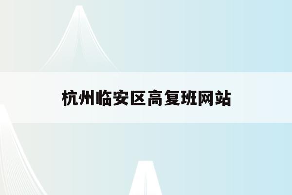 杭州临安区高复班网站(临安高级中学高考升学率)
