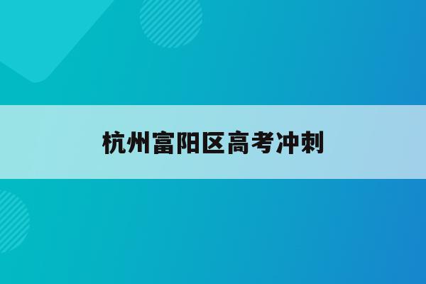 杭州富阳区高考冲刺(富阳2021高考喜报)