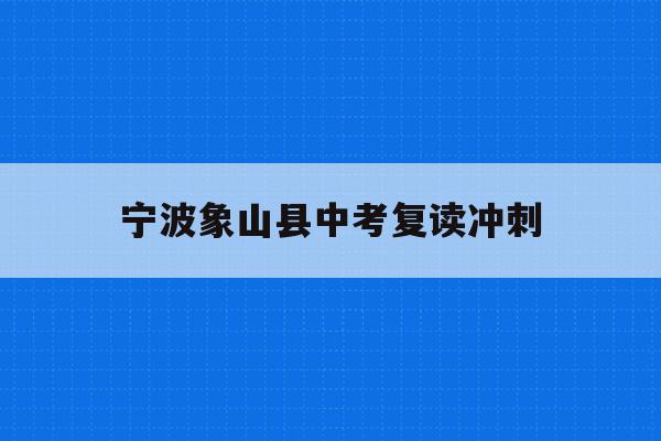 宁波象山县中考复读冲刺(2021年宁波象山中考人数)