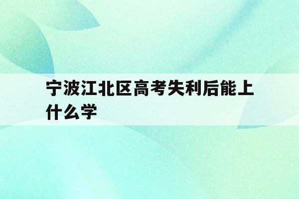 宁波江北区高考失利后能上什么学(2020年宁波参加高考人数多少?)