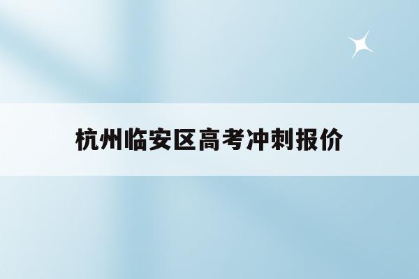 杭州臨安區高考沖刺報價(杭州臨安中考時間2021具體時間)