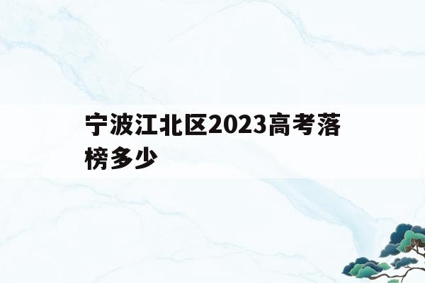 包含宁波江北区2023高考落榜多少的词条