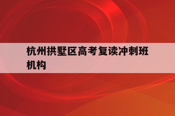 关于杭州拱墅区高考复读冲刺班机构的信息