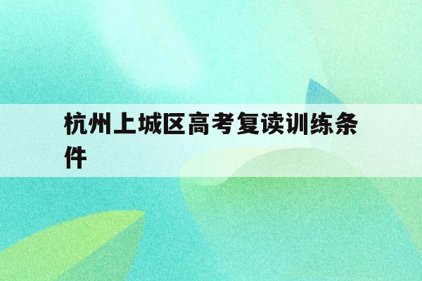 包含杭州上城区高考复读训练条件的词条