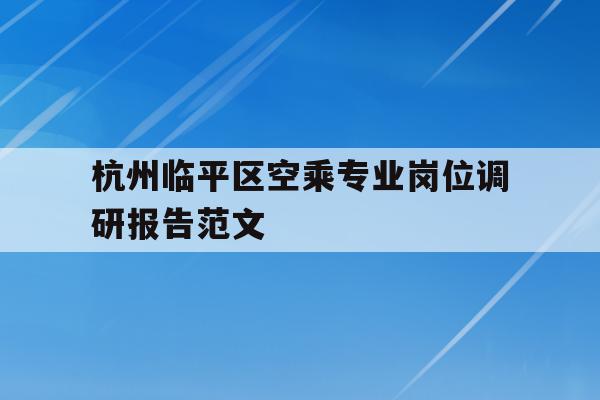 包含杭州临平区空乘专业岗位调研报告范文的词条