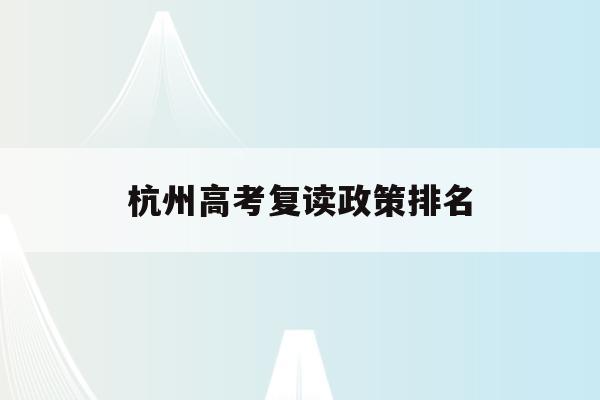杭州高考复读政策排名(杭州高考复读政策排名一览表)