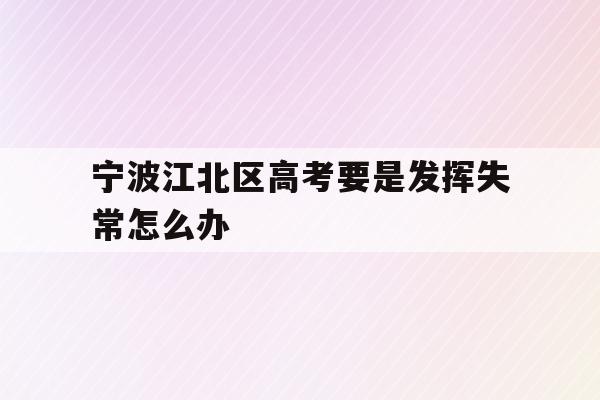 宁波江北区高考要是发挥失常怎么办(2021年宁波高考考场考点都有哪些)