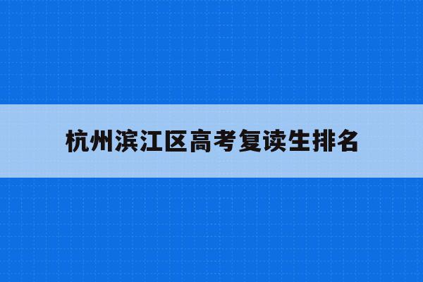 包含杭州濱江區高考復讀生排名的詞條