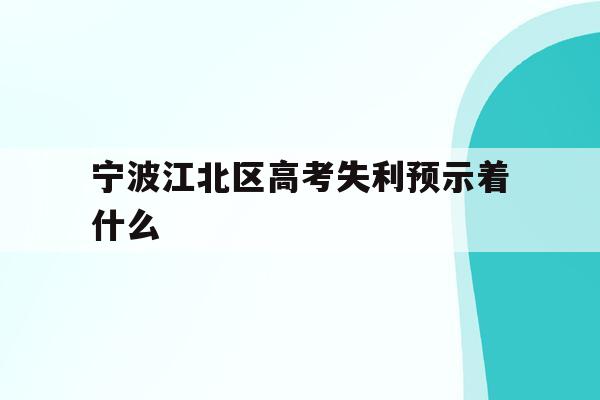 宁波江北区高考失利预示着什么的简单介绍