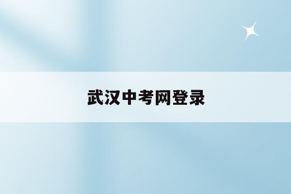 武漢中考網登錄(武漢中考報名網站登錄2020)