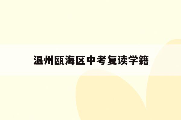 温州瓯海区中考复读学籍(温州中考复读政策2021)