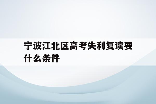 宁波江北区高考失利复读要什么条件的简单介绍