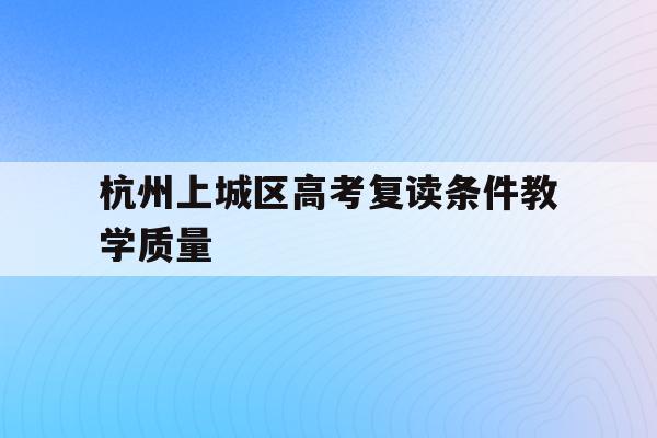 关于杭州上城区高考复读条件教学质量的信息