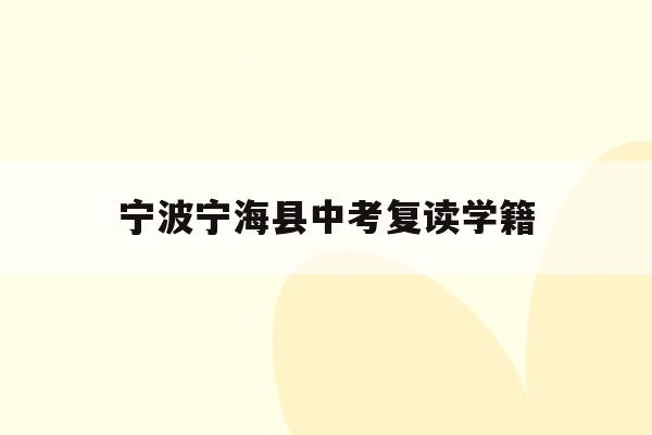 宁波宁海县中考复读学籍(宁波初中复读生政策2021)