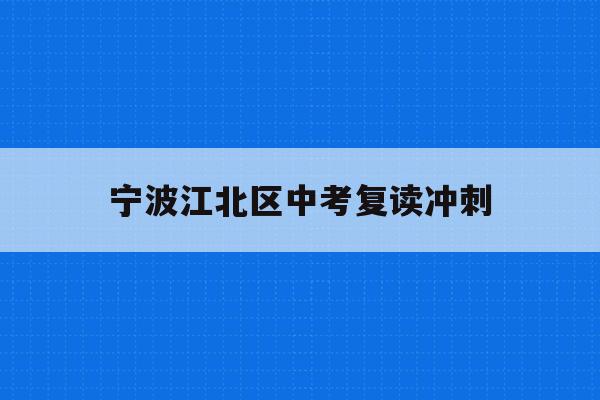 宁波江北区中考复读冲刺(宁波初中复读生政策2021)