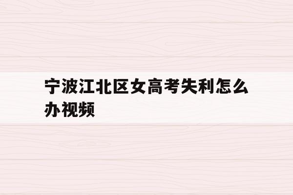 关于宁波江北区女高考失利怎么办视频的信息