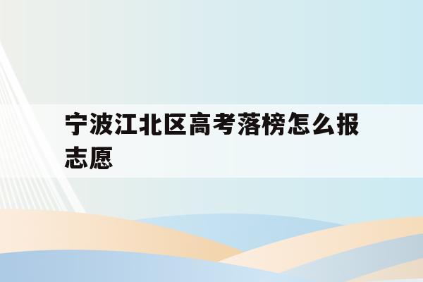 关于宁波江北区高考落榜怎么报志愿的信息