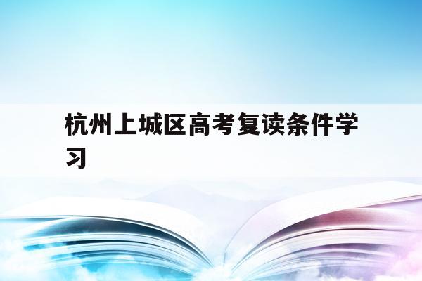 包含杭州上城区高考复读条件学习的词条
