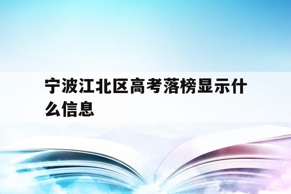 包含宁波江北区高考落榜显示什么信息的词条