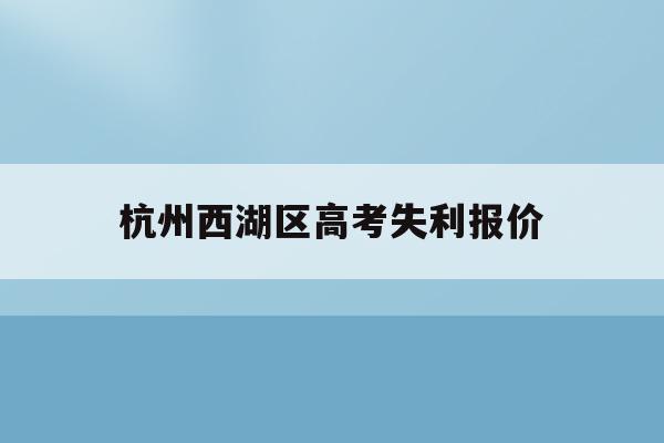 杭州西湖区高考失利报价(杭州高考查分时间2021)