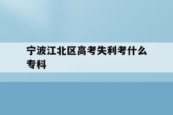 宁波江北区高考失利考什么专科(2021年宁波高考考场考点都有哪些)
