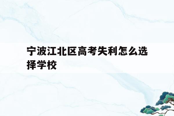 宁波江北区高考失利怎么选择学校的简单介绍