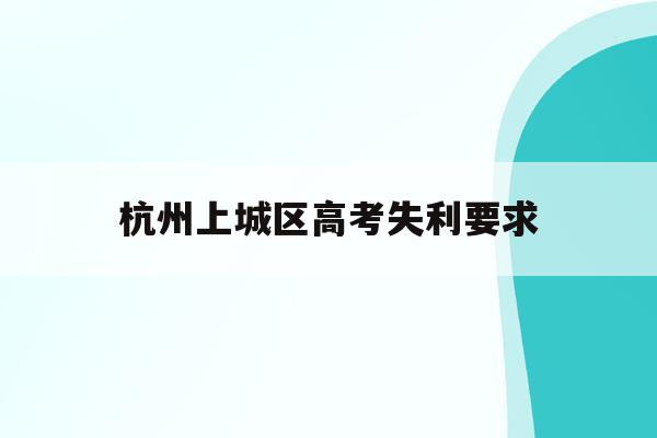 关于杭州上城区高考失利要求的信息
