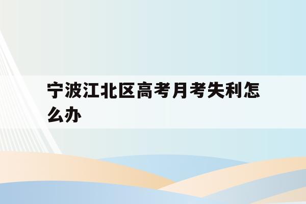 宁波江北区高考月考失利怎么办(宁波高考时间2021具体时间表)