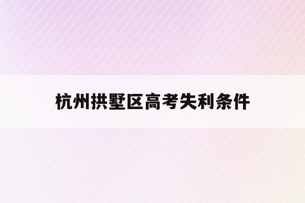 杭州拱墅区高考失利条件(2021年杭州拱墅区招生)