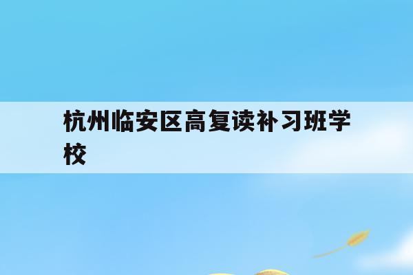 包含杭州临安区高复读补习班学校的词条