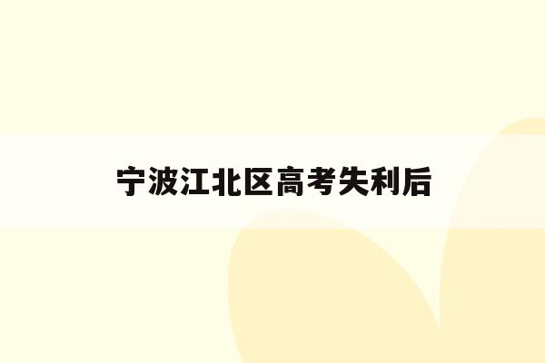 宁波江北区高考失利后(2021宁波地区的高考状元)