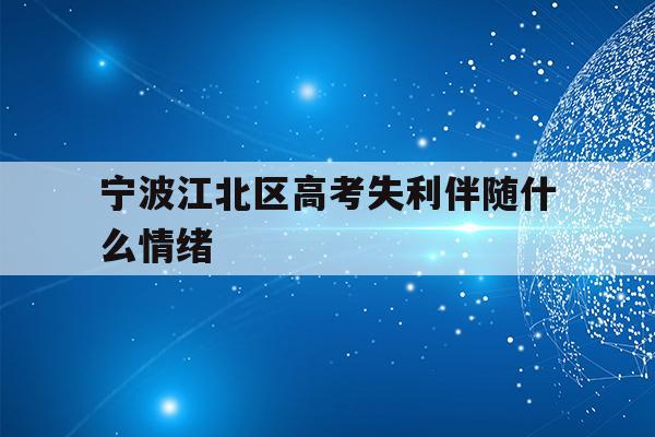 宁波江北区高考失利伴随什么情绪(2020年宁波参加高考人数多少?)