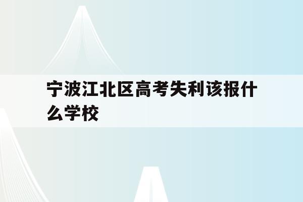宁波江北区高考失利该报什么学校的简单介绍