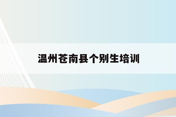 温州苍南县个别生培训(苍南县私立学校招聘2020年)