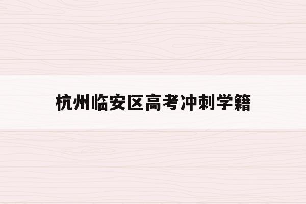 杭州临安区高考冲刺学籍(2021临安高中招生计划)