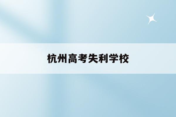 杭州高考失利学校(2021杭州高考学校)