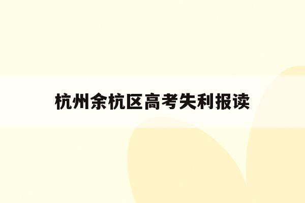 杭州余杭区高考失利报读(2020年余杭区高考成绩)
